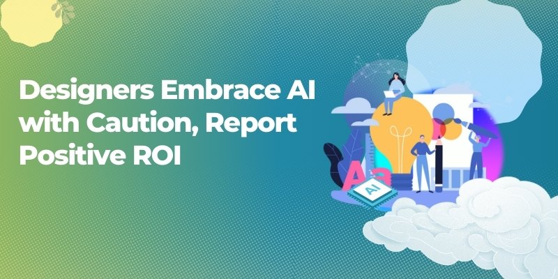 Survey: Designers Embrace AI with Caution, Report Positive ROI